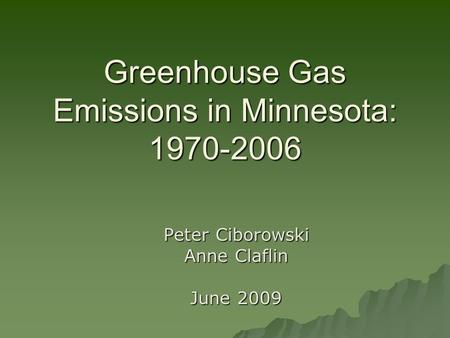 Greenhouse Gas Emissions in Minnesota: 1970-2006 Peter Ciborowski Anne Claflin June 2009.