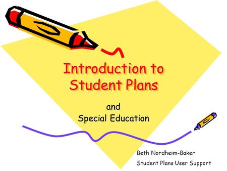 Introduction to Student Plans and Special Education Beth Nordheim-Baker Student Plans User Support.