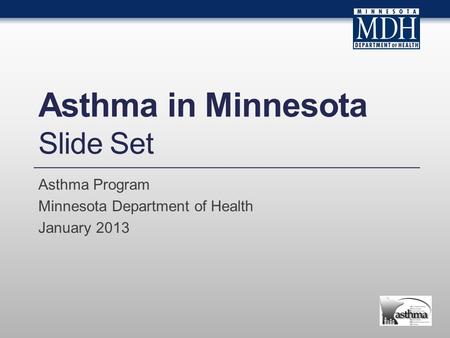 Asthma in Minnesota Slide Set Asthma Program Minnesota Department of Health January 2013.