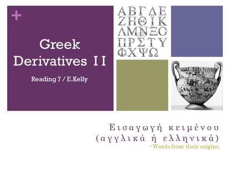 + Greek Derivatives I I Reading 7 / E.Kelly Εισαγωγή κειμένου (αγγλικά ή ελληνικά) ~Words from their origins.