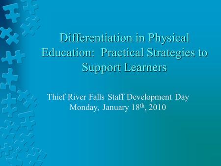 Differentiation in Physical Education: Practical Strategies to Support Learners Thief River Falls Staff Development Day Monday, January 18 th, 2010.