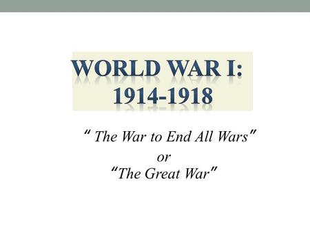“ The War to End All Wars ” or “ The Great War ”