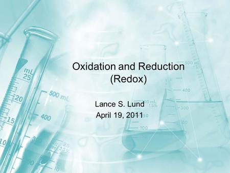 Oxidation and Reduction (Redox) Lance S. Lund April 19, 2011.