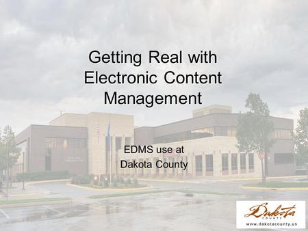 Getting Real with Electronic Content Management EDMS use at Dakota County.