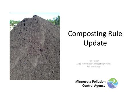 Composting Rule Update Tim Farnan 2013 Minnesota Composting Council Fall Workshop.