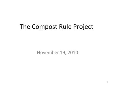 The Compost Rule Project November 19, 2010 1. Introduction Logistics Webcast Information –  s during live webcast must be sent to