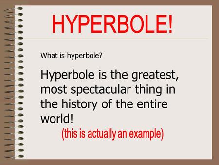 What is hyperbole? Hyperbole is the greatest, most spectacular thing in the history of the entire world!