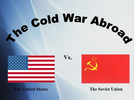 The Cold War Abroad Vs. The United States The Soviet Union.