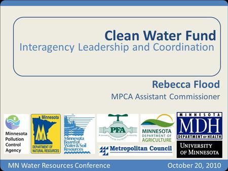 Clean Water Fund Interagency Leadership and Coordination Rebecca Flood MPCA Assistant Commissioner MN Water Resources ConferenceOctober 20, 2010.