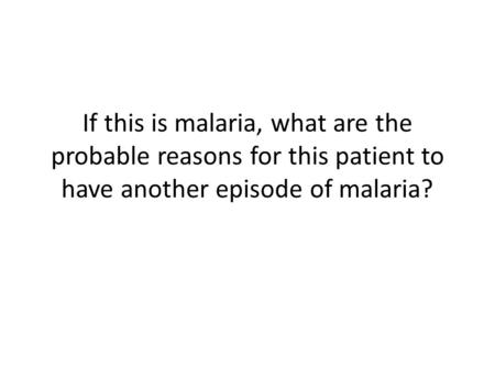 If this is malaria, what are the probable reasons for this patient to have another episode of malaria?