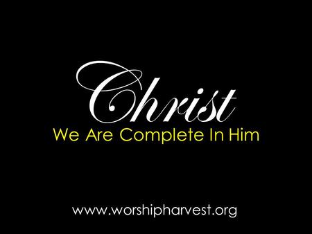 Christ We Are Complete In Him www.worshipharvest.org.