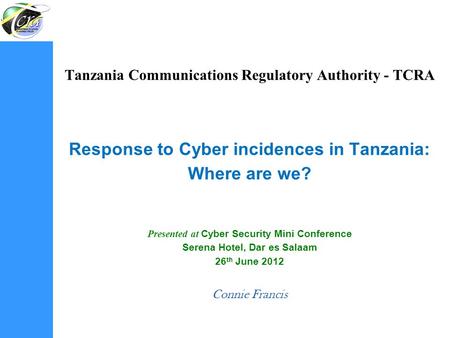 Tanzania Communications Regulatory Authority - TCRA Response to Cyber incidences in Tanzania: Where are we? Presented at Cyber Security Mini Conference.