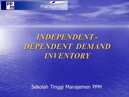 INDEPENDENT - DEPENDENT DEMAND INVENTORY Sekolah Tinggi Manajemen PPM.