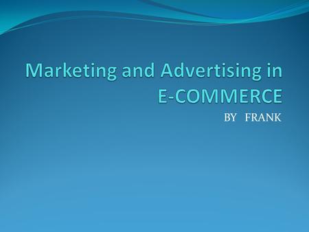 BY FRANK. MARKETING AND ADVERTISING IN E-COMMERCE Online Marketing and Advertising Considerations Posting on Web Site Content Storage of Web Site Content.