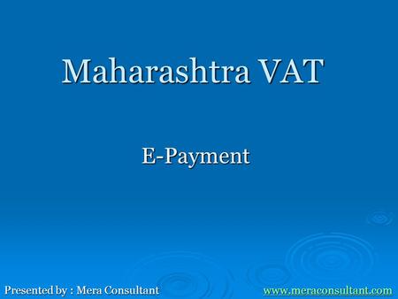 Maharashtra VAT E-Payment Presented by : Mera Consultant www.meraconsultant.com www.meraconsultant.com.