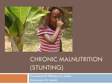 CHRONIC MALNUTRITION (STUNTING) Presenters: Dr Nkhoma, Dr Zimba Moderator: Dr Amadi.
