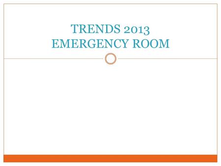 TRENDS 2013 EMERGENCY ROOM. 2013 ER CENSUS Total Number of cases seen30,998 Infectious23,507 Non Infectious6,288 Trauma1,203.