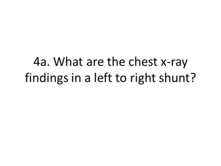 4a. What are the chest x-ray findings in a left to right shunt?