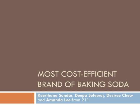 MOST COST-EFFICIENT BRAND OF BAKING SODA Keerthana Sundar, Deepa Selveraj, Desiree Chew and Amanda Lee from 211.