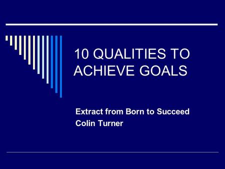 10 QUALITIES TO ACHIEVE GOALS Extract from Born to Succeed Colin Turner.
