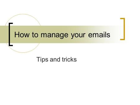 How to manage your emails Tips and tricks. Use Folders Folders are used to manage files in your hard disk drive. Similarly you can create folders in your.
