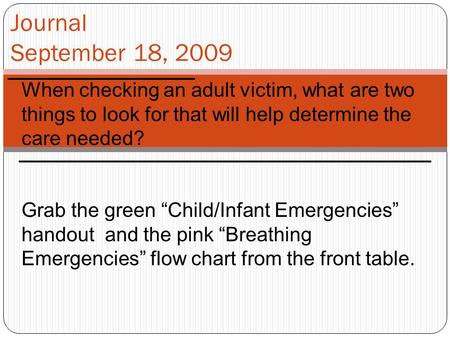 Journal September 18, 2009 When checking an adult victim, what are two things to look for that will help determine the care needed? Grab the green “Child/Infant.