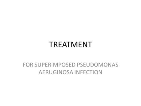TREATMENT FOR SUPERIMPOSED PSEUDOMONAS AERUGINOSA INFECTION.