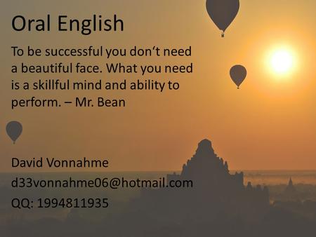 Oral English To be successful you don‘t need a beautiful face. What you need is a skillful mind and ability to perform. – Mr. Bean David Vonnahme