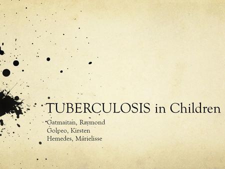 TUBERCULOSIS in Children Gatmaitan, Raymond Golpeo, Kirsten Hemedes, Marielisse.