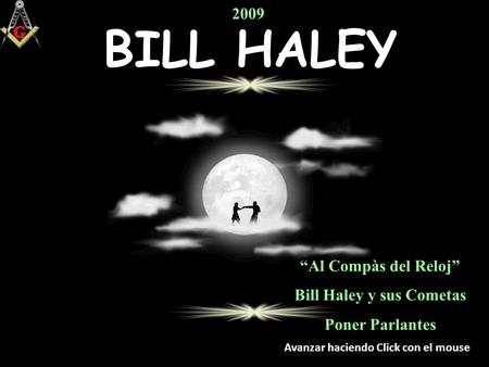 BILL HALEY “Al Compàs del Reloj” Bill Haley y sus Cometas Poner Parlantes 2009 Avanzar haciendo Click con el mouse.