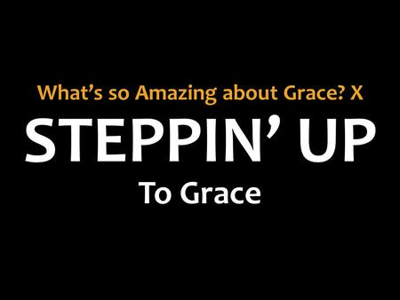 STEPPIN’ UP What’s so Amazing about Grace? X To Grace.