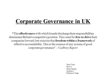 Corporate Governance in UK “The effectiveness with which boards discharge their responsibilities determines Britain's competitive position. They must be.