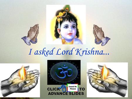 I asked Lord Krishna... CLICK TO ADVANCE SLIDES 