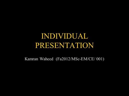 Kamran Waheed (Fa2012/MSc-EM/CE/ 001) INDIVIDUAL PRESENTATION.