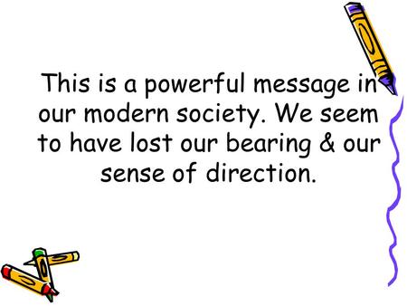This is a powerful message in our modern society. We seem to have lost our bearing & our sense of direction.
