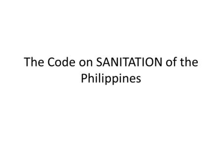 The Code on SANITATION of the Philippines. Presidential Decree No. 856 Code on Sanitation Dec 23, 1975 – Promulgation of the Code on Sanitation by President.