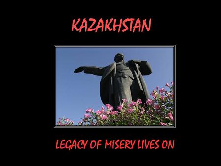 KAZAKHSTAN LEGACY OF MISERY LIVES ON LEGACY OF MISERY LIVES ON IN KAZAKHSTAN Sixty years ago, the Soviet Union detonated its first nuclear weapon, nicknamed.