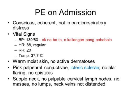 PE on Admission Conscious, coherent, not in cardiorespiratory distress Vital Signs –BP: 130/80 - ok na ba to, o kailangan pang pababain –HR: 88, regular.