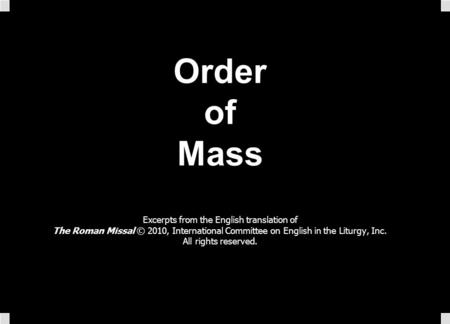 Order of Mass Excerpts from the English translation of The Roman Missal © 2010, International Committee on English in the Liturgy, Inc. All rights reserved.