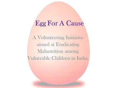 Egg For A Cause A Volunteering Initiative aimed at Eradicating Malnutrition among Vulnerable Children in India.
