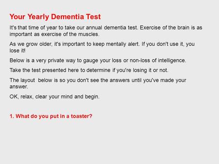 Your Yearly Dementia Test It's that time of year to take our annual dementia test. Exercise of the brain is as important as exercise of the muscles. As.