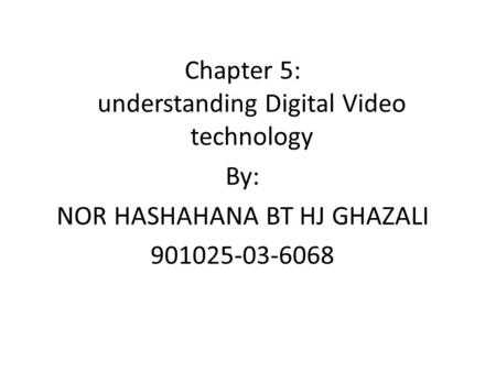 Chapter 5: understanding Digital Video technology By: NOR HASHAHANA BT HJ GHAZALI 901025-03-6068.