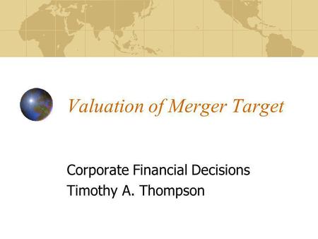 Valuation of Merger Target Corporate Financial Decisions Timothy A. Thompson.