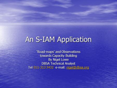 An S-IAM Application ‘Road-maps’ and Observations towards Capacity Building By Nigel Lowe DBSA Technical Analyst Tel 011-313 3432