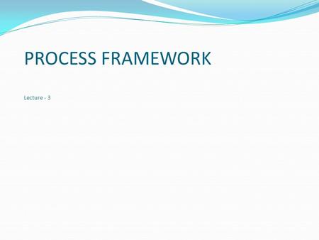 PROCESS FRAMEWORK Lecture - 3. Topics covered PROCESS FRAMEWORK PROCESS MODELS DIFFERENCE.