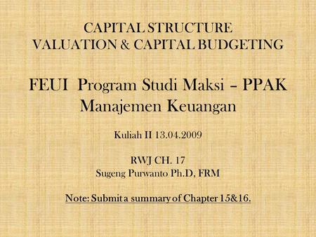 CAPITAL STRUCTURE VALUATION & CAPITAL BUDGETING FEUI Program Studi Maksi – PPAK Manajemen Keuangan Kuliah II 13.04.2009 RWJ CH. 17 Sugeng Purwanto Ph.D,