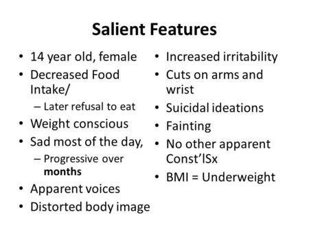 Salient Features 14 year old, female Decreased Food Intake/ – Later refusal to eat Weight conscious Sad most of the day, – Progressive over months Apparent.