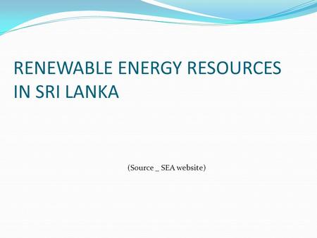 RENEWABLE ENERGY RESOURCES IN SRI LANKA (Source _ SEA website)