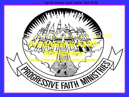 ………… by all means save some. 1cor 9:22 Progressive Faith Ministries Spiritual Services For society Salvation ………… by all means save some. 1cor 9:22 Vision.
