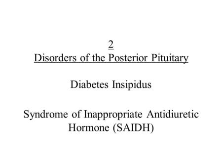 2 Disorders of the Posterior Pituitary Diabetes Insipidus Syndrome of Inappropriate Antidiuretic Hormone (SAIDH)